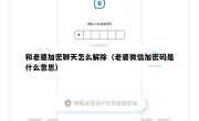 和老婆加密聊天怎么解除（老婆微信加密码是什么意思）