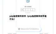 p2p加密聊天软件（p2p加密聊天软件是什么）