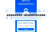 加密通讯软件特点（加密通讯软件特点有哪些）
