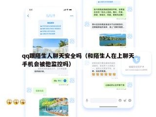 qq跟陌生人聊天安全吗（和陌生人在上聊天手机会被他监控吗）