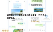 如何保护钉钉聊天记录的隐私安全（钉钉怎么保护隐私）