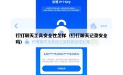 钉钉聊天工具安全性怎样（钉钉聊天记录安全吗）