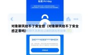 对象聊天给不了安全感（对象聊天给不了安全感正常吗）