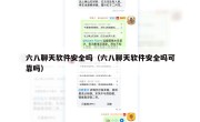 六八聊天软件安全吗（六八聊天软件安全吗可靠吗）