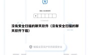 没有安全扫描的聊天软件（没有安全扫描的聊天软件下载）