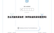 怎么对通讯录加密（如何给通讯录设置密码）