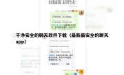 干净安全的聊天软件下载（最新最安全的聊天app）
