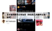怎么取消聊天记录加密（微信某人的聊天记录加密）