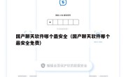 国产聊天软件哪个最安全（国产聊天软件哪个最安全免费）