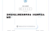 怎样在抖音上跟密友聊天安全（抖音聊天怎么加密）