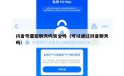 抖音号里能聊天吗安全吗（可以通过抖音聊天吗）