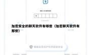 加密安全的聊天软件有哪些（加密聊天软件有那些）