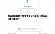 聊天审计软件下载免费安全吗苹果（聊天app是干什么的）