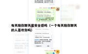 每天陪你聊天是安全感吗（一个每天陪你聊天的人喜欢你吗）