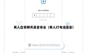男人在家聊天录音安全（男人打电话录音）
