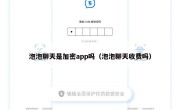 泡泡聊天是加密app吗（泡泡聊天收费吗）