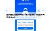 最安全的加密聊天软件国内能用的（加密聊天软件大全）