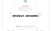 聊天宝安全不（聊天宝收费吗）