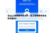 在qq上视频聊天安全吗（在上视频聊天安全吗可靠吗）