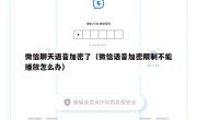 微信聊天语音加密了（微信语音加密限制不能播放怎么办）