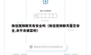 微信视频聊天有安全吗（微信视频聊天是否安全,会不会被监听）