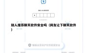别人推荐聊天软件安全吗（网友让下聊天软件）