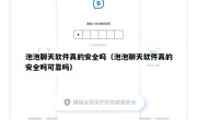 泡泡聊天软件真的安全吗（泡泡聊天软件真的安全吗可靠吗）