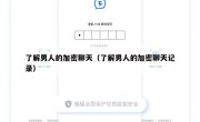了解男人的加密聊天（了解男人的加密聊天记录）