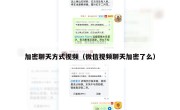 加密聊天方式视频（微信视频聊天加密了么）