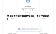 慧子聊天视频下载网站安全吗（惠子视频陌陌）