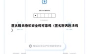 匿名聊天隐私安全吗可靠吗（匿名聊天违法吗）
