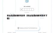 安全免费的聊天软件（安全免费的聊天软件下载）