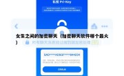 女生之间的加密聊天（加密聊天软件哪个最火）