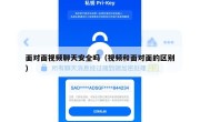 面对面视频聊天安全吗（视频和面对面的区别）