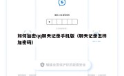 如何加密qq聊天记录手机版（聊天记录怎样加密码）