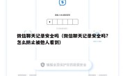 微信聊天记录安全吗（微信聊天记录安全吗?怎么防止被他人看到）