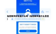 加密聊天好处是什么呢（加密聊天是什么意思）