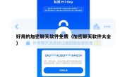 好用的加密聊天软件免费（加密聊天软件大全）