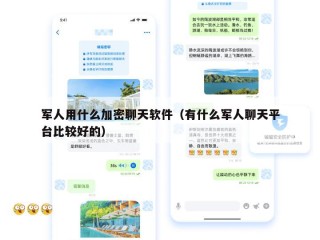 军人用什么加密聊天软件（有什么军人聊天平台比较好的）