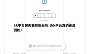 kk平台聊天兼职安全吗（kk平台真的还是假的）