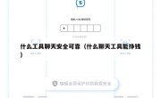 什么工具聊天安全可靠（什么聊天工具能挣钱）