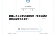 荣耀3c怎么设置通讯录加密（荣耀30通讯录怎么设置在最底下）