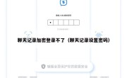 聊天记录加密登录不了（聊天记录设置密码）