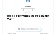 微信怎么做加密视频聊天（微信视频聊天加密了么）