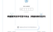 跨国聊天软件可靠不安全（跨国际聊天软件）