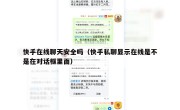 快手在线聊天安全吗（快手私聊显示在线是不是在对话框里面）