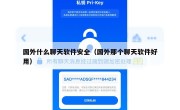 国外什么聊天软件安全（国外那个聊天软件好用）
