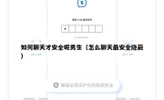 如何聊天才安全呢男生（怎么聊天最安全隐蔽）