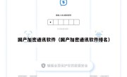 国产加密通讯软件（国产加密通讯软件排名）