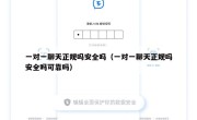 一对一聊天正规吗安全吗（一对一聊天正规吗安全吗可靠吗）